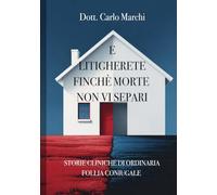 E LITIGHERETE FINCHÈ MORTE NON VI SEPARI: STORIE CLINICHE DI ORDINARIA FOLLIA CONIUGALE (Appunti dello psicologo)