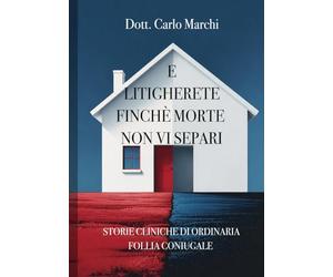 E LITIGHERETE FINCHÈ MORTE NON VI SEPARI: STORIE CLINICHE DI ORDINARIA FOLLIA CONIUGALE (Appunti dello psicologo)