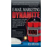 E-Mail Marketing Dynamite: Discover How Everyday Small Businesses are Using E-mail to Boost Sales and Profits by Up to Hundreds of Percent