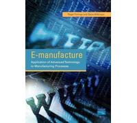E-manufacture:Application of Advanced Technology to Manufacturing Processes