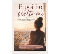 E POI HO SCELTO ME: Il viaggio silenzioso dalla dipendenza emotiva alla rinascita interiore