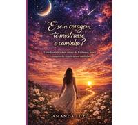 E se a coragem te mostrasse o caminho?: Uma história sobre sinais do Universo, amor e a coragem de seguir o coração.