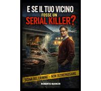 E se il tuo vicino fosse un serial killer?: Dentro la mente dei serial killer insospettabili: psicologia criminale, doppia vita e segnali nascosti del male