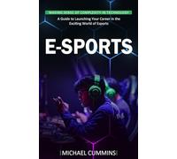 E-sports: Making Sense of Complexity in Technology (A Guide to Launching Your Career in the Exciting World of Esports)