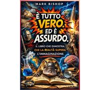 E' tutto vere. Ed è assurdo: Il libro che dimostra che la realtà supera l'immaginazione