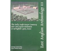 EAA 111: The Early Anglo-Saxon Cemetery and Later Saxon Settlement at Springfield Lyons, Essex (East Anglian Archaeology Monograph)