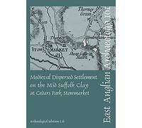EAA 161 Medieval Dispersed Settlement on the Mid Suffolk Clay at Cedars Park, Stowmarket (East Anglian Archaeology Monograph)