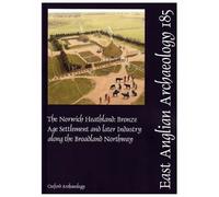 EAA 185: The Norwich Heathland: Bronze Age Settlement and later Industry along the Broadland Northway (East Anglian Archaeology)