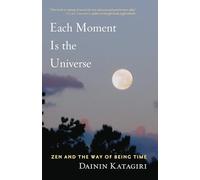 Each Moment is the Universe: ZEN and the Way of Being Time