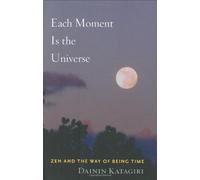 Each Moment is the Universe: Zen and the Way of Being Time