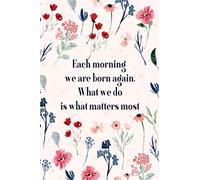 Each morning we are born again. What we do today is what matters most: 6 x 9 Blank, Ruled Writing Journal Lined for Women, Diary, Notebook For Her ... Or Inspirational Jewelry Gift For Her!