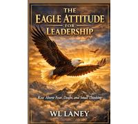 Eagle Attitude for Leadership: Rise above Fear Doubt and Small Thinking