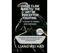 Eagle Claw Kung Fu: The Art of Perceptive Fighting - A Guide to Timing and Distance (New Edition): Mastering Combat Awareness, Angles, and Rhythms for Controlling Confrontations