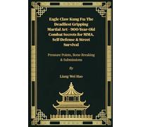 Eagle Claw Kung Fu: The Deadliest Gripping Martial Art - 900-Year-Old Combat Secrets for MMA, Self-Defense & Street Survival: Pressure Points, Bone Breaking & Submissions