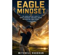 Eagle Mindset: The Junior Golfer's Guide to Mental Toughness, Emotional Control, and Shooting Lower Scores (Why Golfers Live Longer)