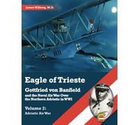 Eagle of Trieste Volume 2: Adriatic Air War: Gottfried von Banfield and the Naval Air War Over the Northern Adriatic in WWI