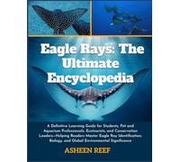 Eagle Rays: The Ultimate Encyclopedia: A Definitive Learning Guide for Students, Pet and Aquarium Professionals, Ecotourists, and Conservation ... and Global Environmental Significance