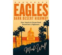 Eagles - Dark Desert Highway : How America’s Dream Band Turned into a Nightmare