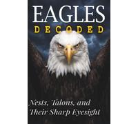 Eagles Decoded: Nests, Talons, and Their Sharp Eyesight (Animals: DECODED)