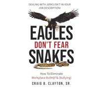 Eagles Don’t Fear Snakes: Dealing With Jerks Isn't In Your Job Description