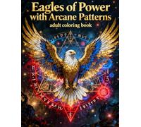 Eagles of Power with Arcane Patterns: A Mystical Adult Coloring Book Featuring Majestic Eagles, Sacred Geometry, and Intricate Arcane Designs for Relaxation and Creativity (Legends of Feather & Fur)