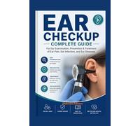 EAR CHECKUP COMPLETE GUIDE: For Ear Examination, Prevention & Treatment of Ear Pain, Ear Infection, and Ear Diseases
