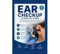 EAR CHECKUP COMPLETE GUIDE: For Ear Examination, Prevention & Treatment of Ear Pain, Ear Infection, and Ear Diseases