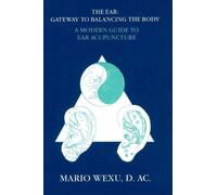 Ear -- Gateway to Balancing the Body: A Modern Guide to Ear Acupuncture