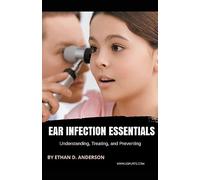 Ear Infection Essentials Understanding, Treating, and Preventing