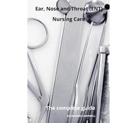 Ear Nose and Throat (ENT) Nursing Care The complete Guide: 4 (Nursing Care with Alexandre Carewell)