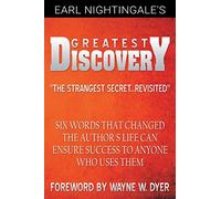 Earl Nightingale's Greatest Discovery: Six Words that Changed the Author's Life Can Ensure Success to Anyone Who Uses Them