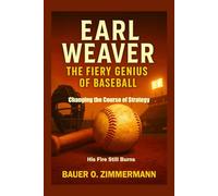 EARL WEAVER: THE FIERY GENIUS OF BASEBALL: Changing the Course of Strategy, His Fire Still Burns.