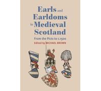 Earls and Earldoms in Medieval Scotland : From the Picts to c.1500