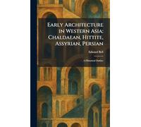 Early Architecture in Western Asia: Chaldaean, Hittite, Assyrian, Persian: A Historical Outline