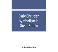Early Christian symbolism in Great Britain and Ireland before the thirteenth century: the Rhind lectures in archaeology for 1885