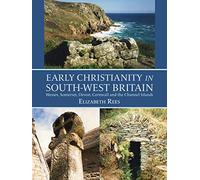 Early Christianity in South-West Britain: Wessex, Somerset, Devon, Cornwall and the Channel Islands