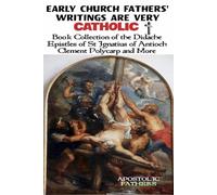 Early Church Fathers' Writings Are Very Catholic: Book Collection of the Didache, Epistles of St Ignatius of Antioch, Clement, Polycarp and More