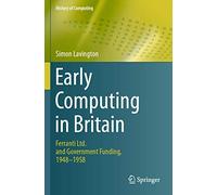 Early Computing in Britain: Ferranti Ltd. and Government Funding, 1948 - 1958 (History of Computing)