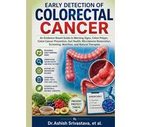 Early Detection of Colorectal Cancer: An Evidence-Based Guide to Warning Signs, Colon Polyps, Colon Cancer Prevention, Gut Health, Microbiome Restoration, Screening, Nutrition, and Natural Therapies