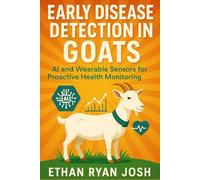 Early Disease Detection in Goats: AI and Wearable Sensors for Proactive Health Monitoring (THE ESSENTIAL ANIMAL KEEPER SERIES)