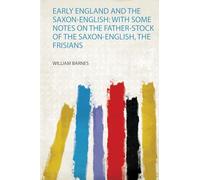 Early England and the Saxon-English: With Some Notes on the Father-Stock of the Saxon-English, the Frisians