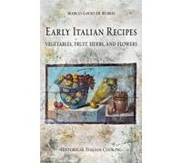 Early Italian Recipes. Vegetables, Fruit, Herbs, and Flowers (Historical Italian Cooking)