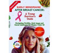 Early Menopause After Breast Cancer: A Young Survivor's Guide: Navigating Fertility, Body Image And Career Challenges For Women Under 40