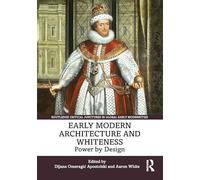 Early Modern Architecture and Whiteness: Power by Design (Routledge Critical Junctures in Global Early Modernities)