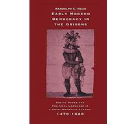 Early Modern Democracy in the Grisons: Social Order and Political Language in a Swiss Mountain Canton, 1470-1620 (Cambridge Studies in Early Modern History)
