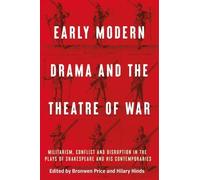 Early Modern Drama and the Theatre of War: Militarism, Conflict and Disruption in the Plays of Shakespeare and His Contemporaries