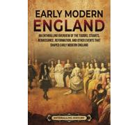 Early Modern England: An Enthralling Overview of the Tudors, Stuarts, Renaissance, Reformation, and Other Events That Shaped Early Modern England (The Story of England)