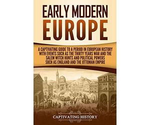 Early Modern Europe: A Captivating Guide to a Period in European History with Events Such as The Thirty Years War and The Salem Witch Hunts and ... and The Ottoman Empire (Early Modern History)