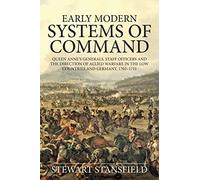 Early Modern Systems of Command: Queen Anne's Generals, Staff Officers and the Direction of Allied Warfare in the Low Countries and Germany, 1702-1711 (Wolverhampton Military Studies)