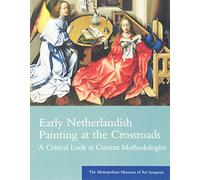 Early Netherlandish Painting at the Crossroads - A Critical Look at Current Methodologies: A Critical Look at Current Methodologies: The Metropolitan ... Symposia (Metropolitan Museum of Art Series)